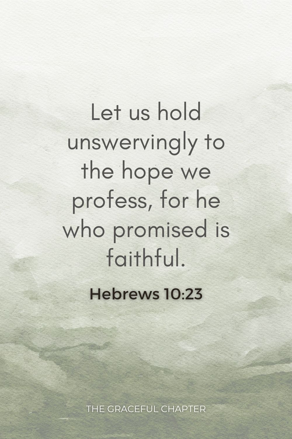 Let us hold unswervingly to the hope we profess, for he who promised is faithful. Hebrews 10:23