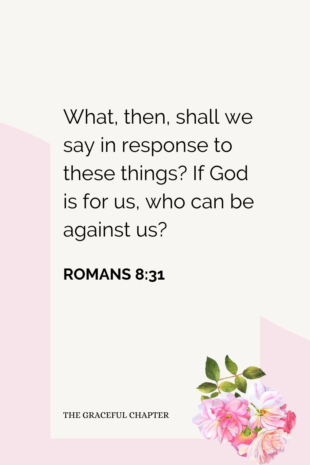 What, then, shall we say in response to these things? If God is for us, who can be against us? Romans 8:31