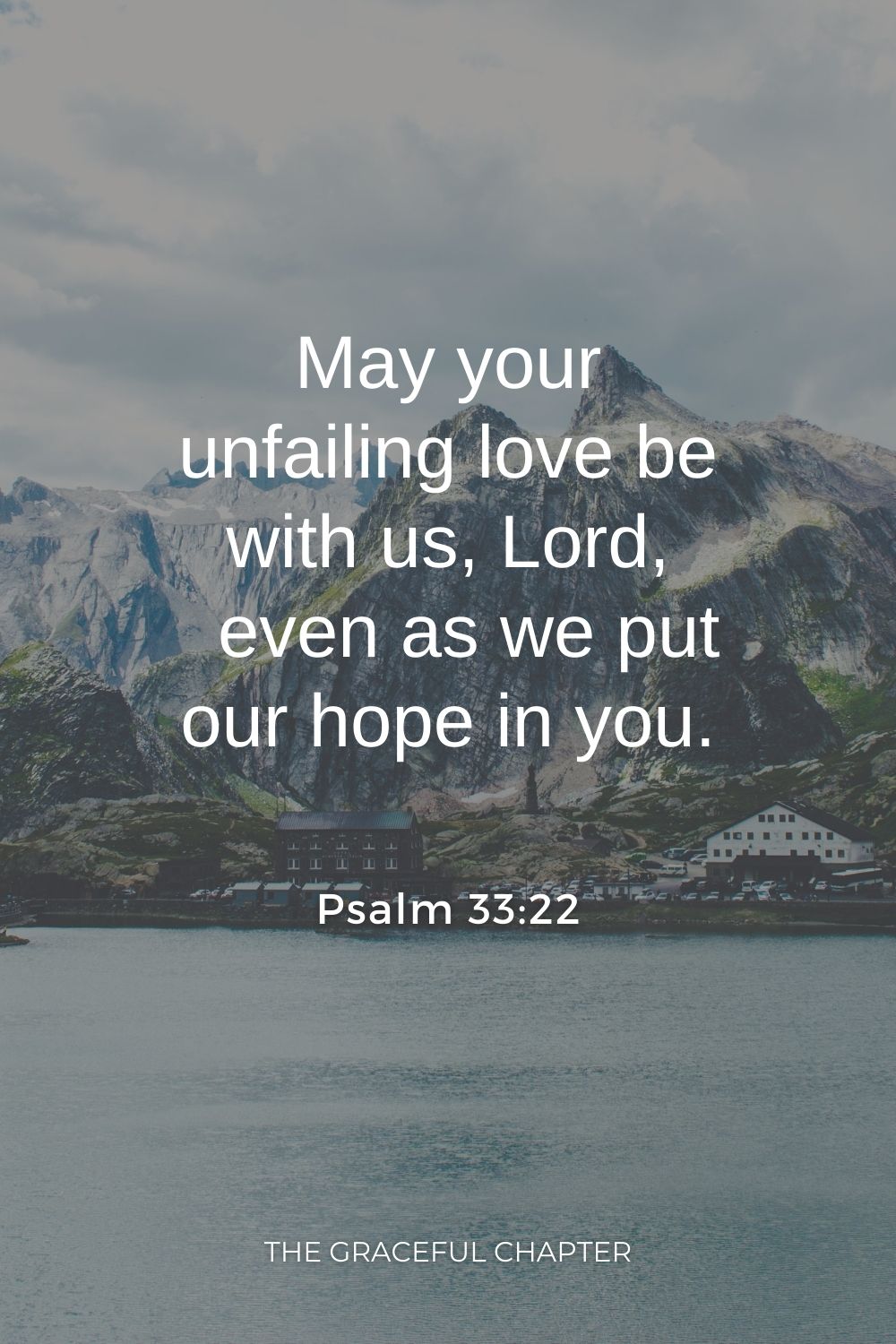 May your unfailing love be with us, Lord,     even as we put our hope in you. Psalm 33:22