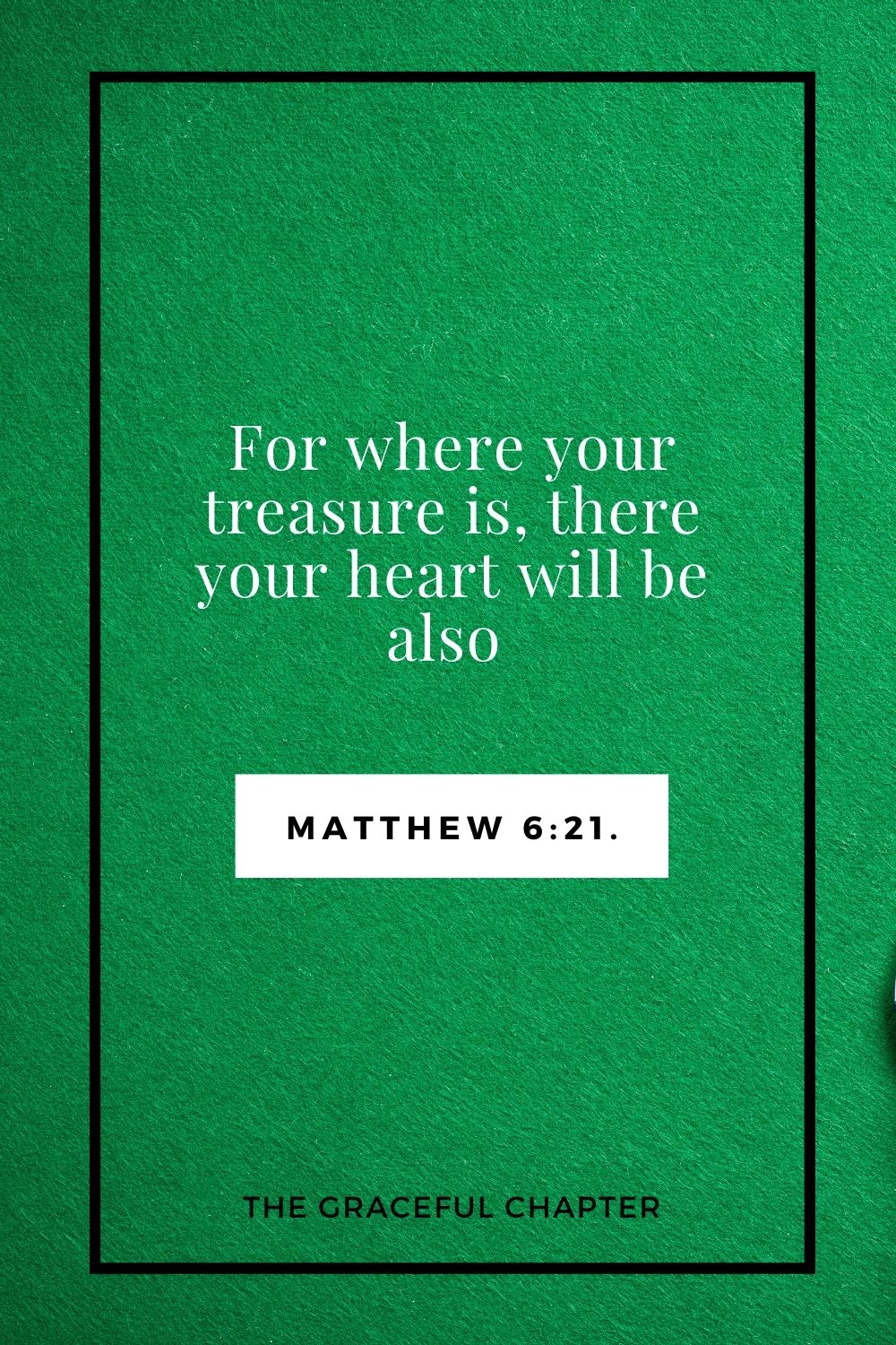 For where your treasure is, there your heart will be also Matthew 6:21.