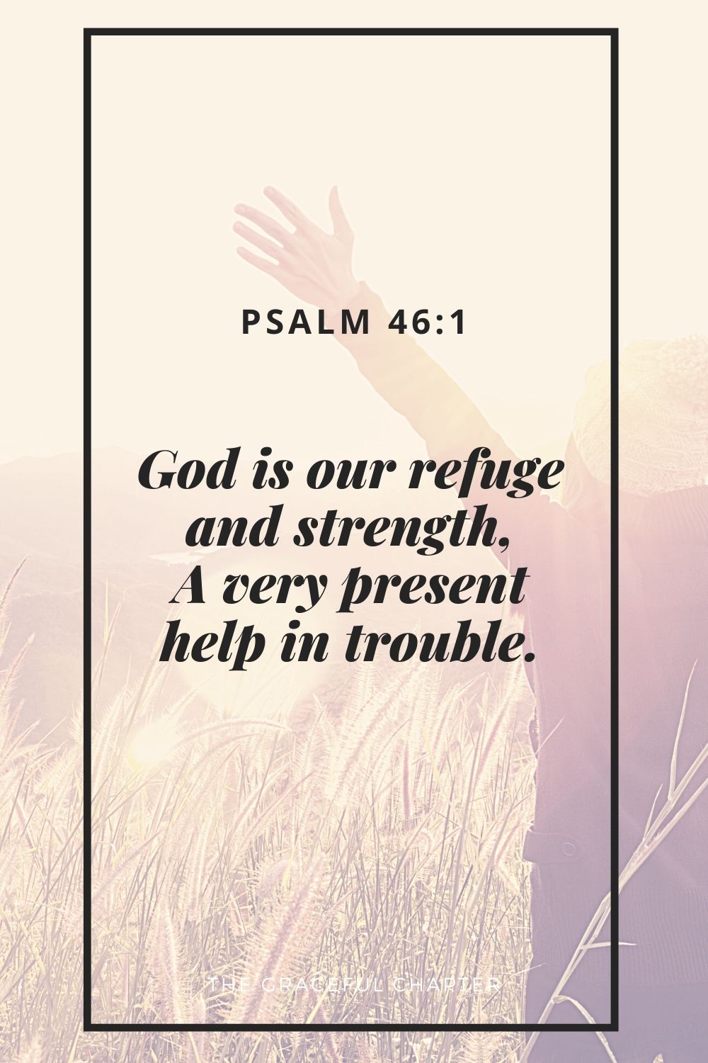 God is our refuge and strength, A very present help in trouble. Psalm 46:1