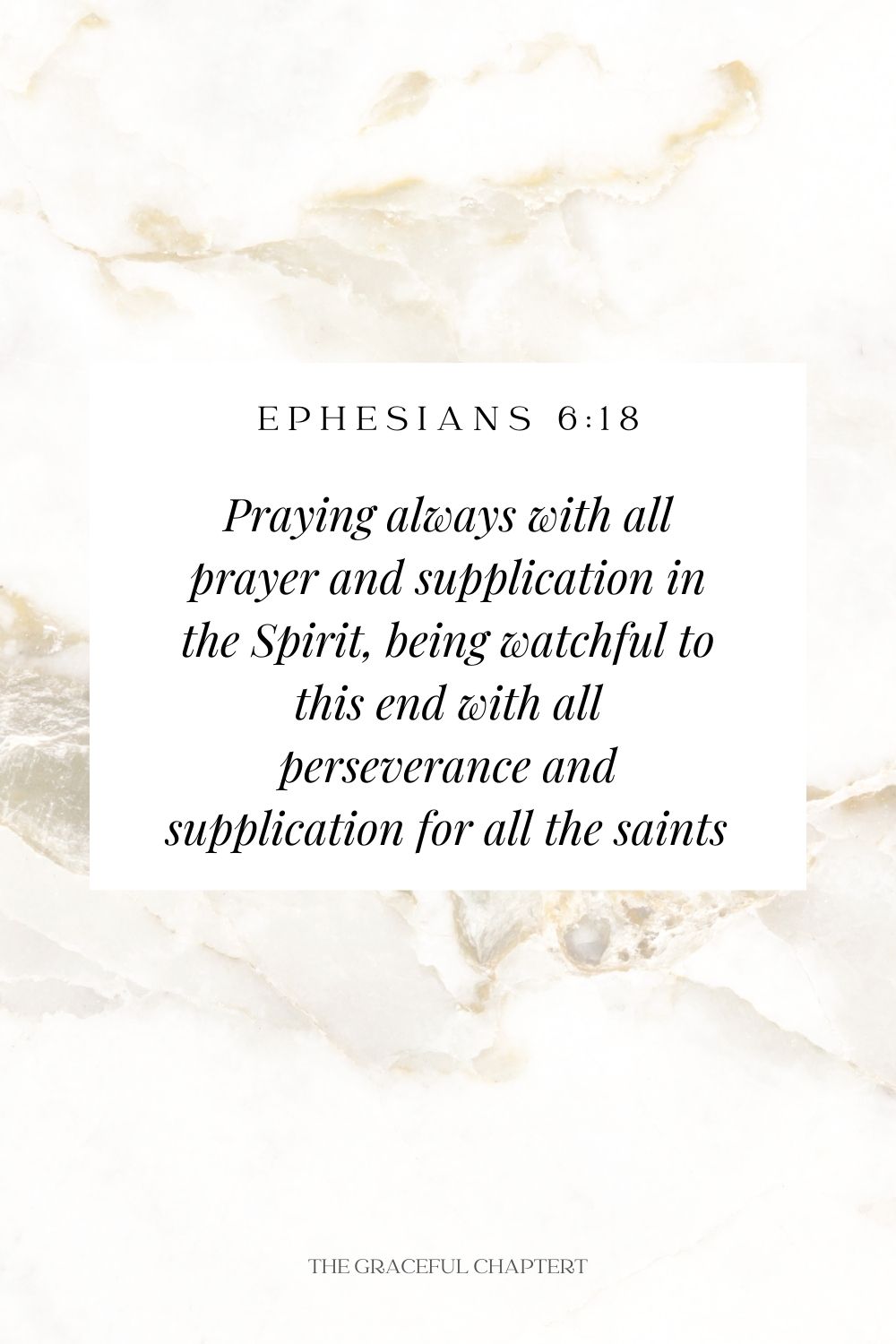 Praying always with all prayer and supplication in the Spirit, being watchful to this end with all perseverance and supplication for all the saints  Ephesians 6:18