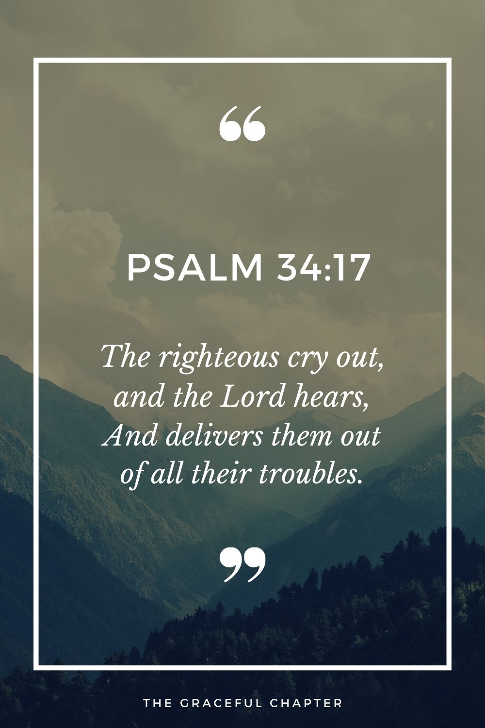 The righteous cry out, and the Lord hears, And delivers them out of all their troubles.  Psalm 34:17
