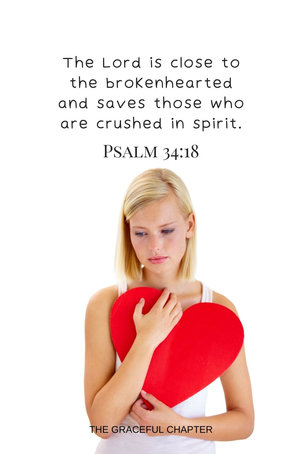 The Lord is close to the brokenhearted and saves those who are crushed in spirit. Psalm 34:18