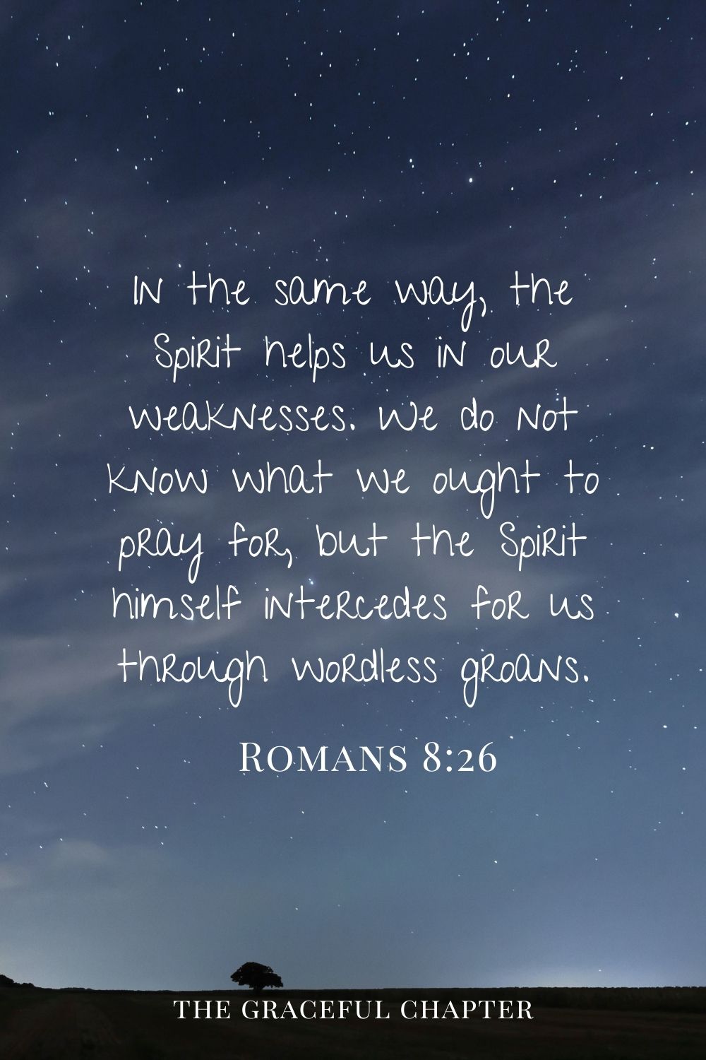 In the same way, the Spirit helps us in our weaknesses. We do not know what we ought to pray for, but the Spirit himself intercedes for us through wordless groans. Romans 8:26