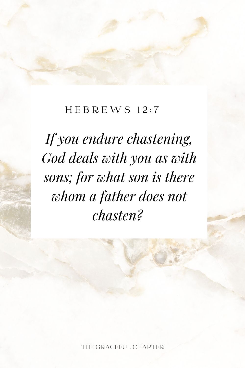 If you endure chastening, God deals with you as with sons; for what son is there whom a father does not chasten?  Hebrews 12:7