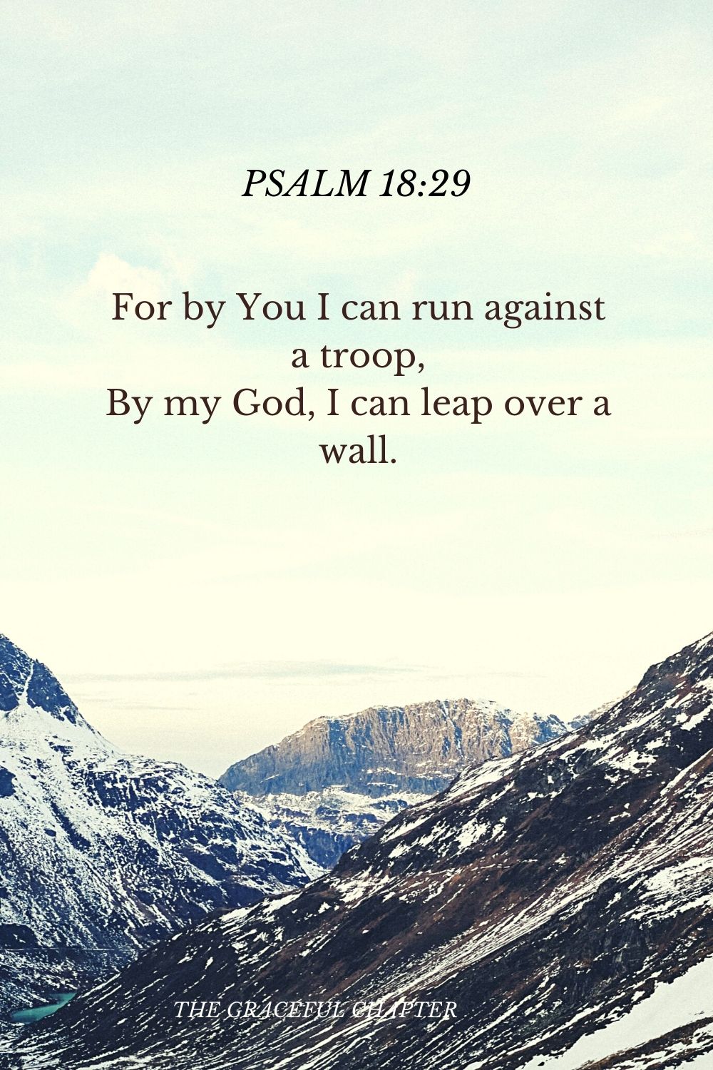 For by You I can run against a troop, By my God, I can leap over a wall. Psalm 18:29