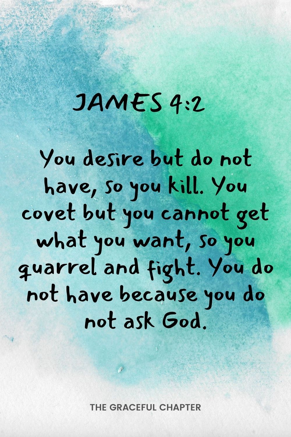 You desire but do not have, so you kill. You covet but you cannot get what you want, so you quarrel and fight. You do not have because you do not ask God. James 4:2