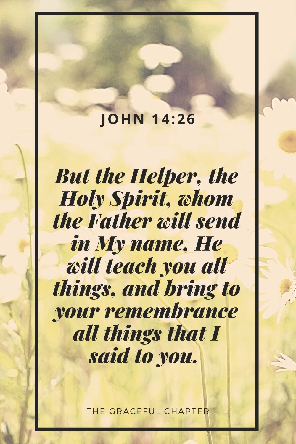 But the Helper, the Holy Spirit, whom the Father will send in My name, He will teach you all things, and bring to your remembrance all things that I said to you.  John 14:26