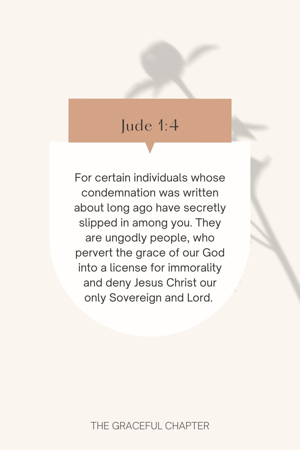 For certain individuals whose condemnation was written about long ago have secretly slipped in among you. They are ungodly people, who pervert the grace of our God into a license for immorality and deny Jesus Christ our only Sovereign and Lord.  Jude 1:4