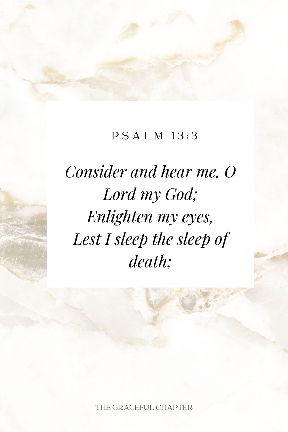 Consider and hear me, O Lord my God; Enlighten my eyes, Lest I sleep the sleep of death; Psalm 13:3