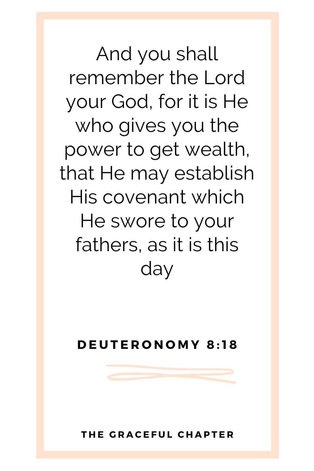 And you shall remember the Lord your God, for it is He who gives you power to get wealth, that He may establish His covenant which He swore to your fathers, as it is this day Deuteronomy 8:18