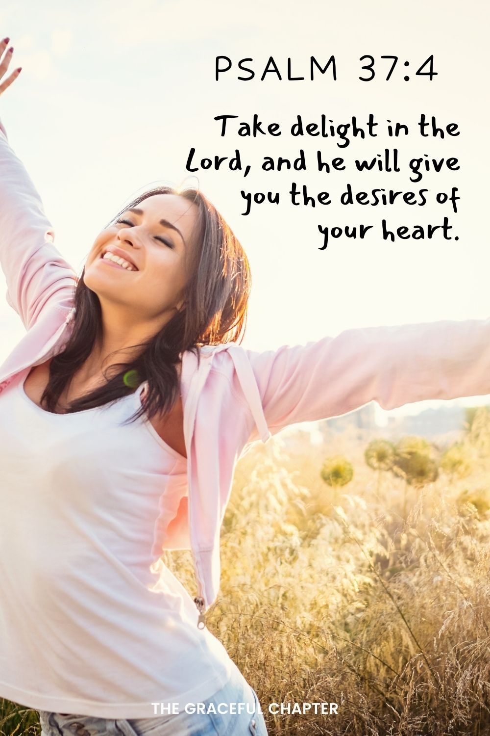 Take delight in the Lord,     and he will give you the desires of your heart.  Psalm 37:4