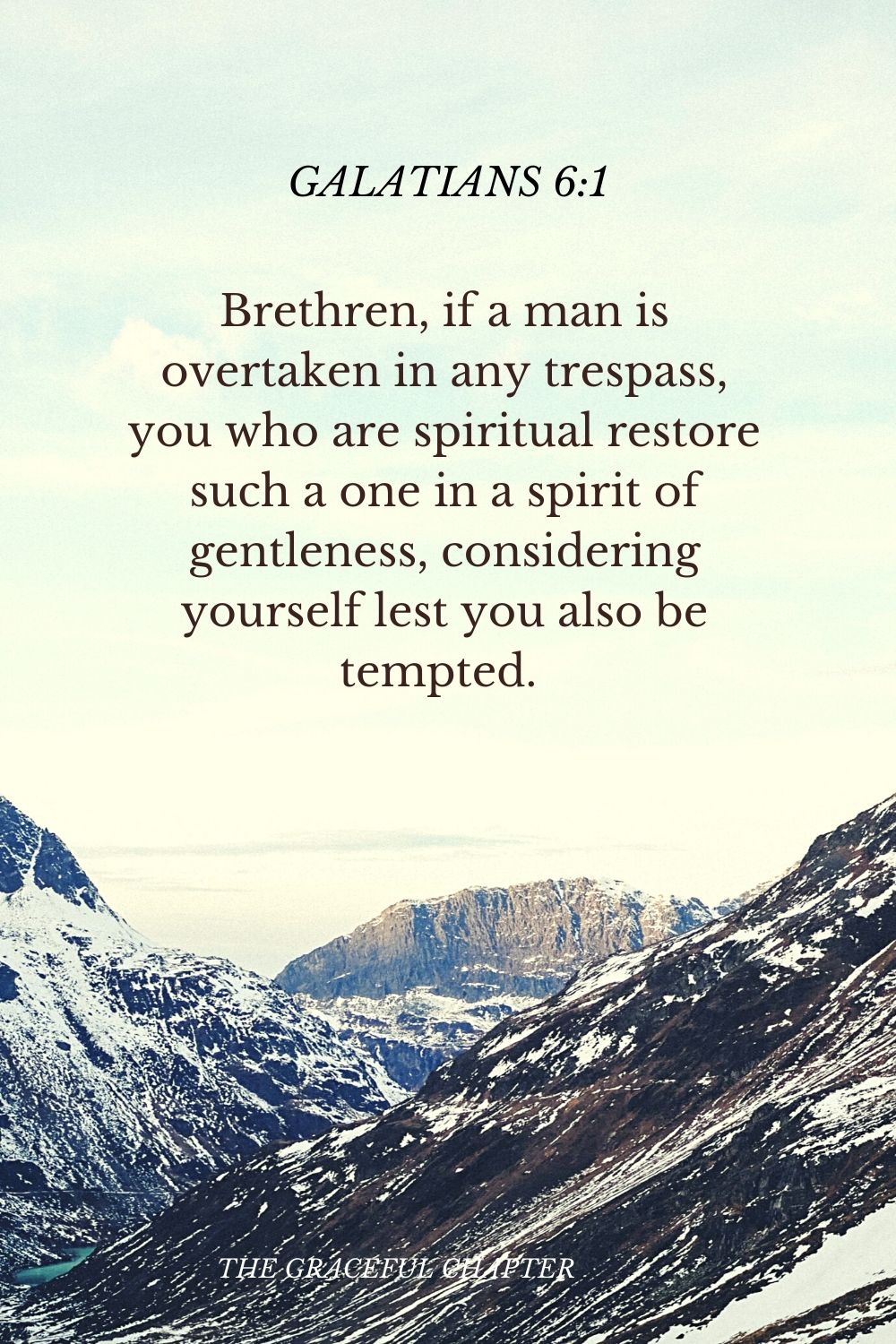 Brethren, if a man is overtaken in any trespass, you who are spiritual restore such a one in a spirit of gentleness, considering yourself lest you also be tempted.  Galatians 6:1