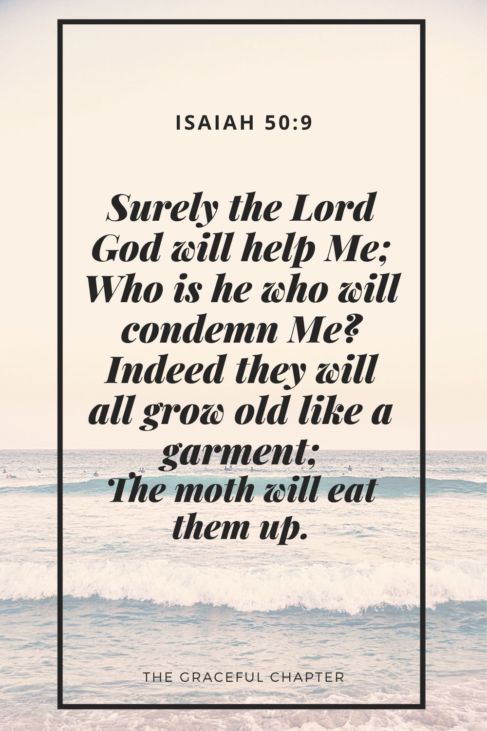 Surely the Lord God will help Me; Who is he who will condemn Me? Indeed they will all grow old like a garment; The moth will eat them up. Isaiah 50:9