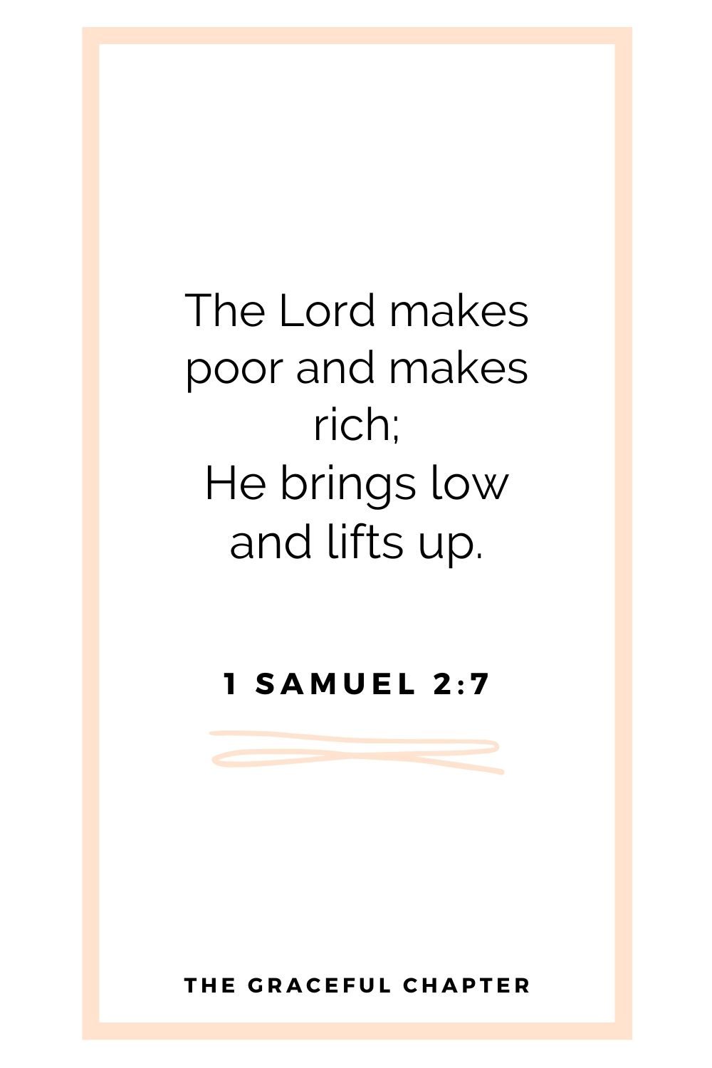 The Lord makes poor and makes rich; He brings low and lifts up. 1 Samuel 2:7