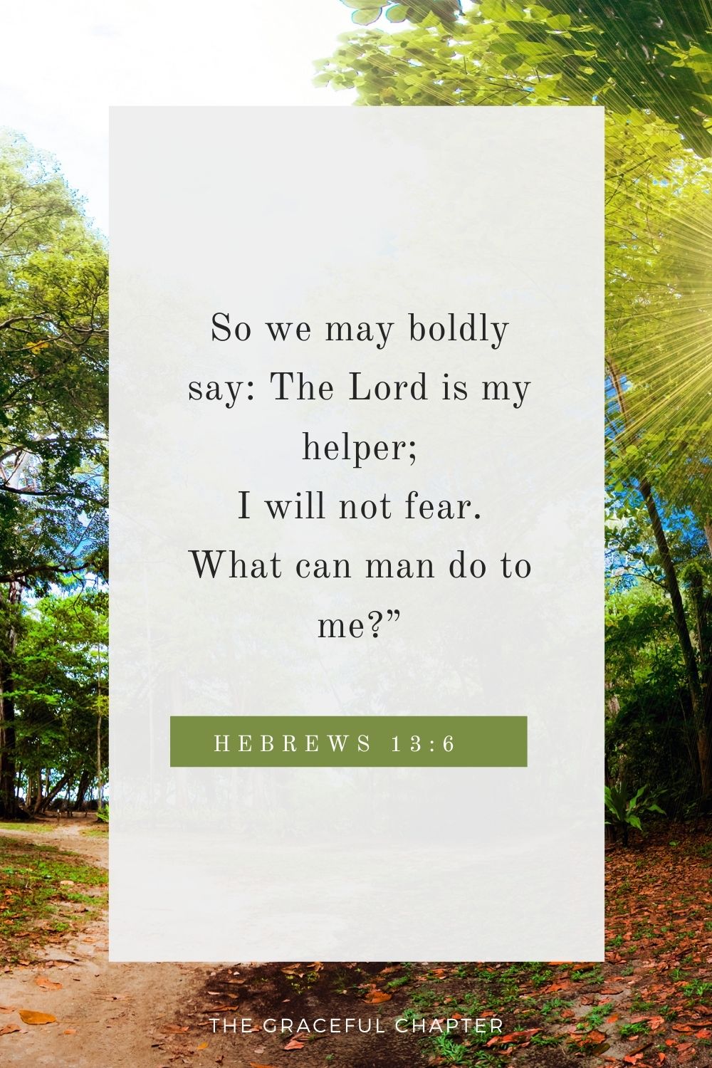 So we may boldly say: The Lord is my helper; I will not fear. What can man do to me?” Hebrews 13:6