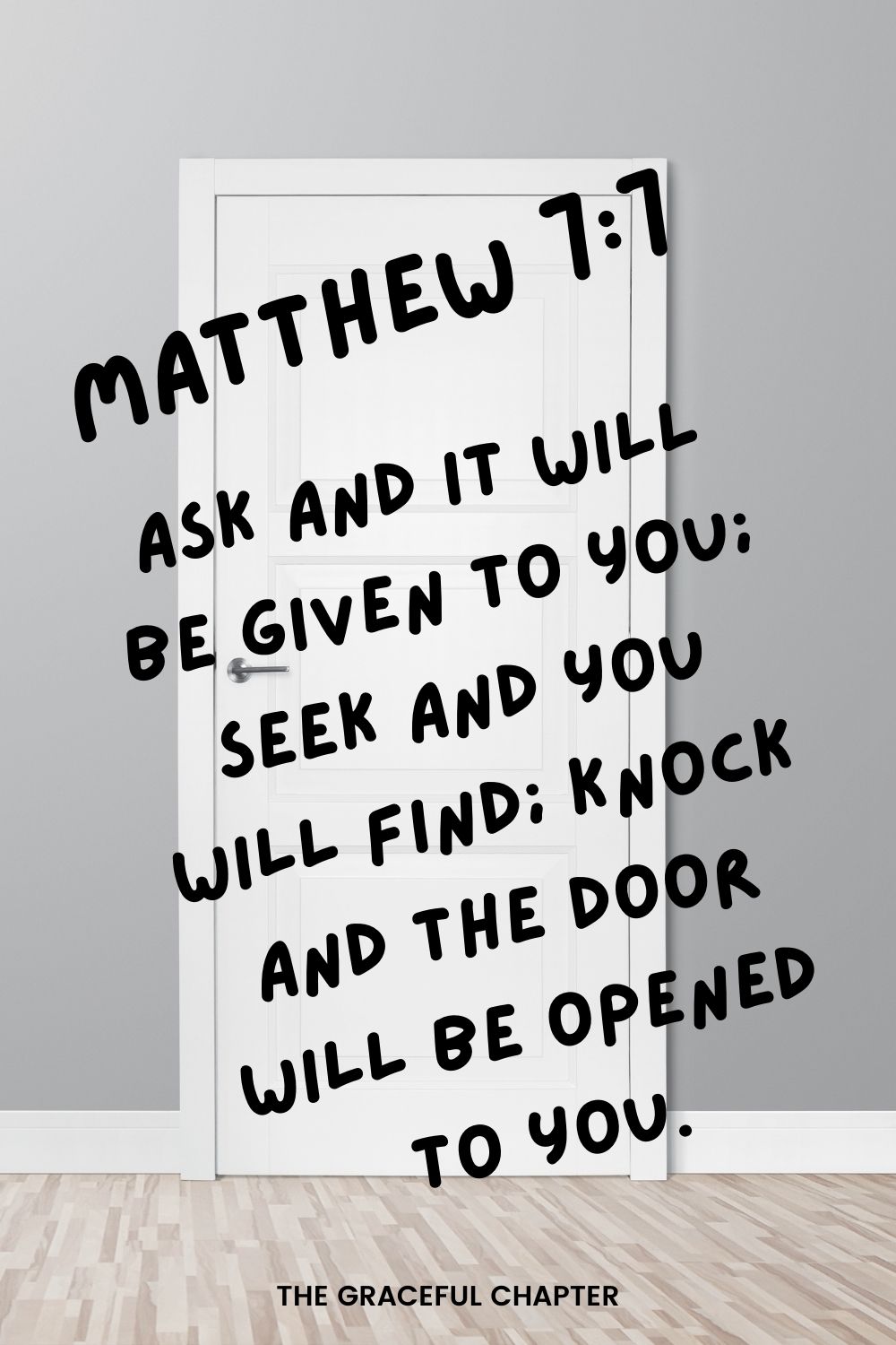 Ask and it will be given to you; seek and you will find; knock and the door will be opened to you. Matthew 7:7