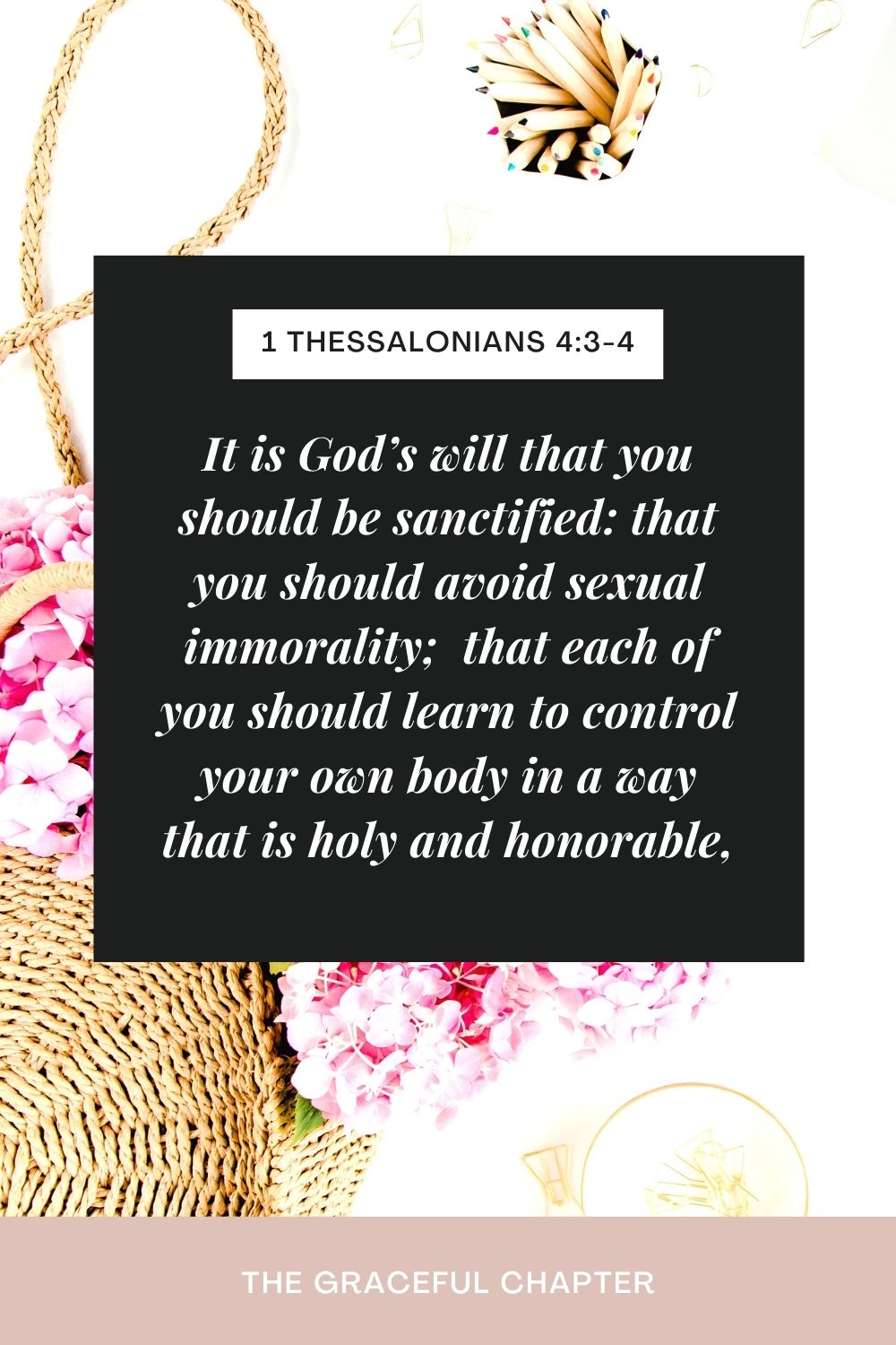 It is God’s will that you should be sanctified: that you should avoid sexual immorality;  that each of you should learn to control your own body in a way that is holy and honorable, 1 Thessalonians 4:3-4