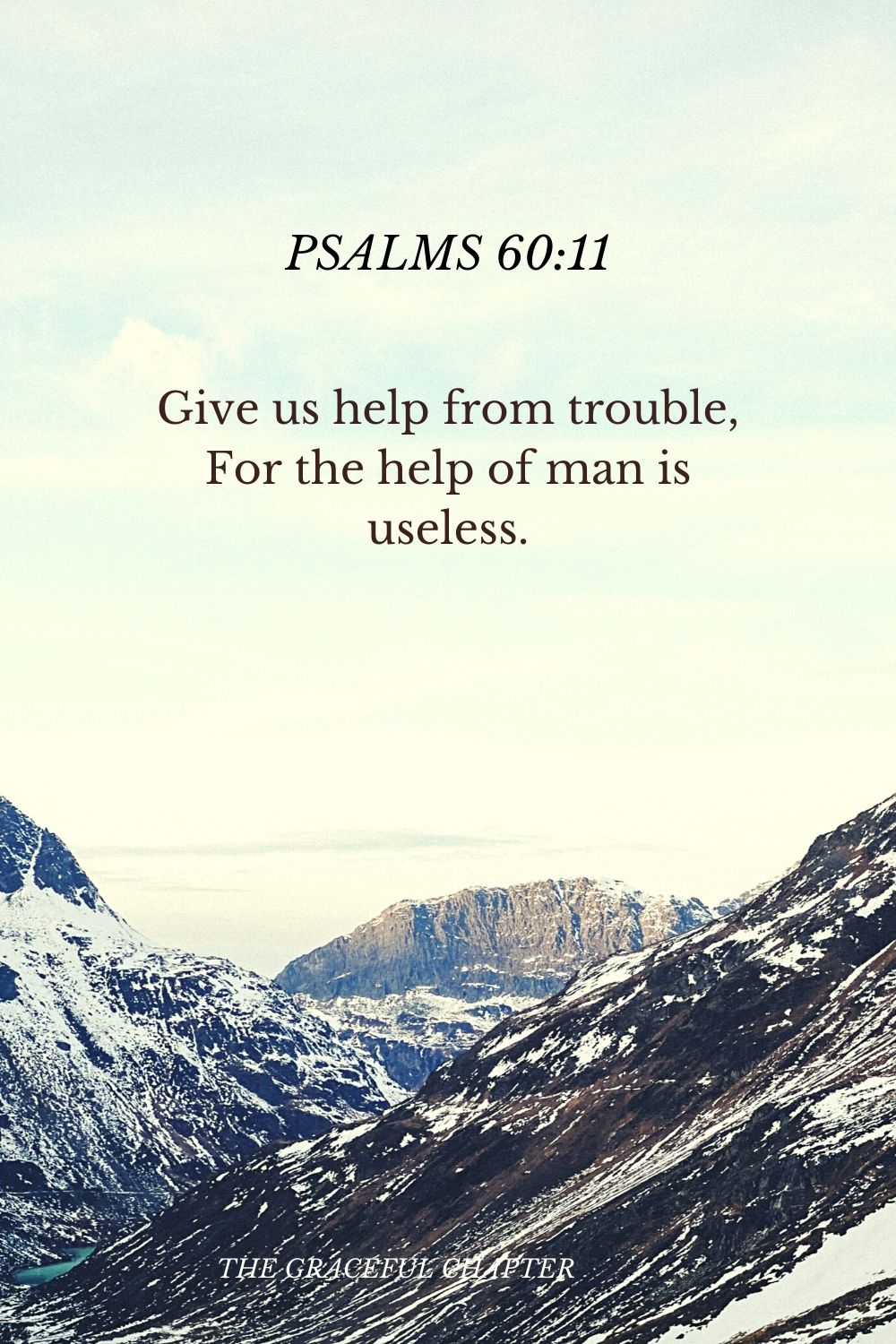 Give us help from trouble, For the help of man is useless. Psalms 60:11