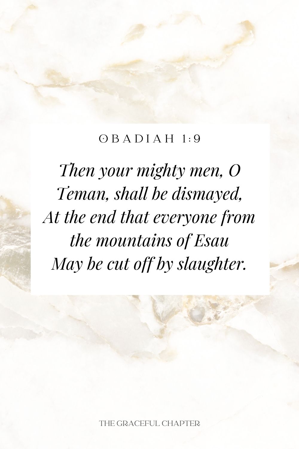 Then your mighty men, O Teman, shall be dismayed, In the end that everyone from the mountains of Esau May be cut off by slaughter. Obadiah 1:9