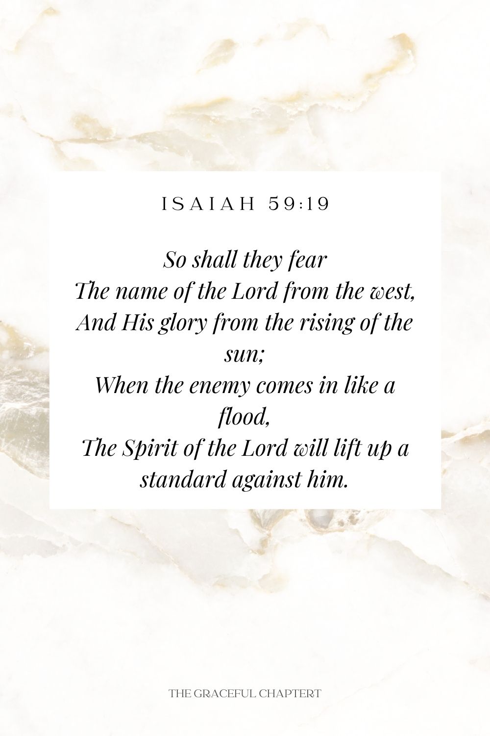 So shall they fear The name of the Lord from the west, And His glory from the rising of the sun; When the enemy comes in like a flood, The Spirit of the Lord will lift up a standard against him. Isaiah 59:19