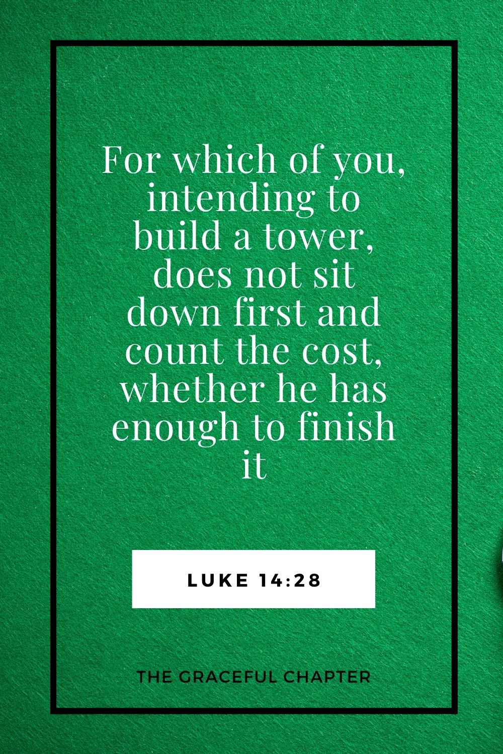 For which of you, intending to build a tower, does not sit down first and count the cost, whether he has enough to finish it Luke 14:28