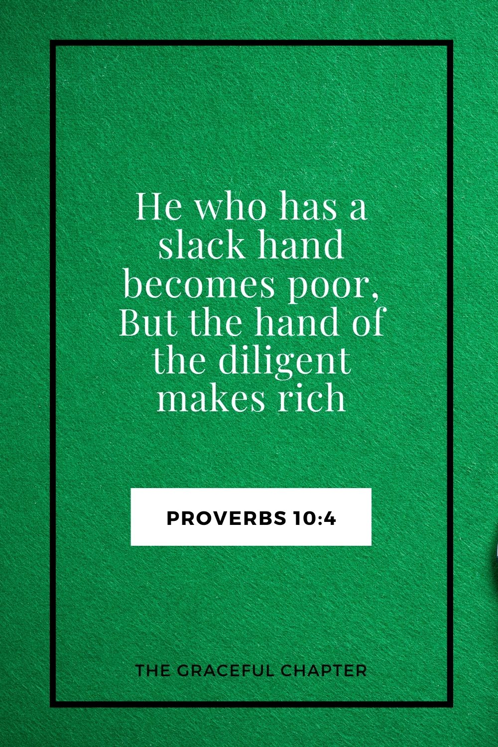 He who has a slack hand becomes poor, But the hand of the diligent makes rich Proverbs 10:4
