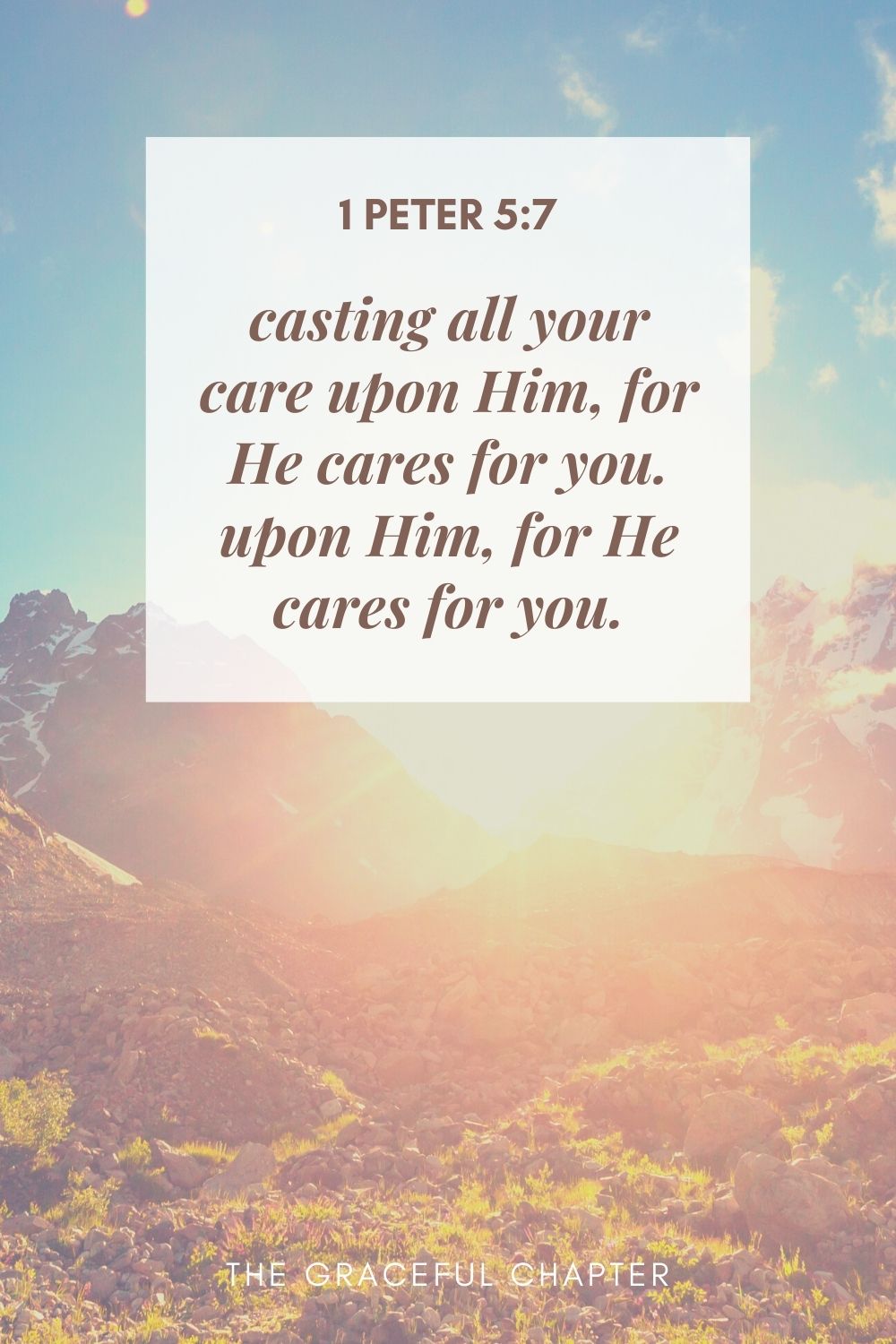 casting all your care upon Him, for He cares for you. 1 Peter 5:7