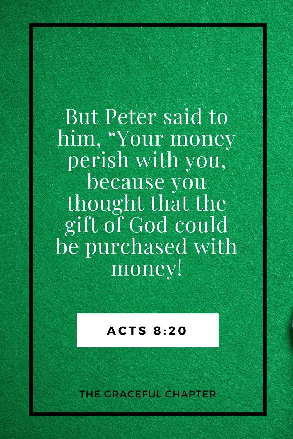 But Peter said to him, “Your money perish with you, because you thought that the gift of God could be purchased with money! Acts 8:20