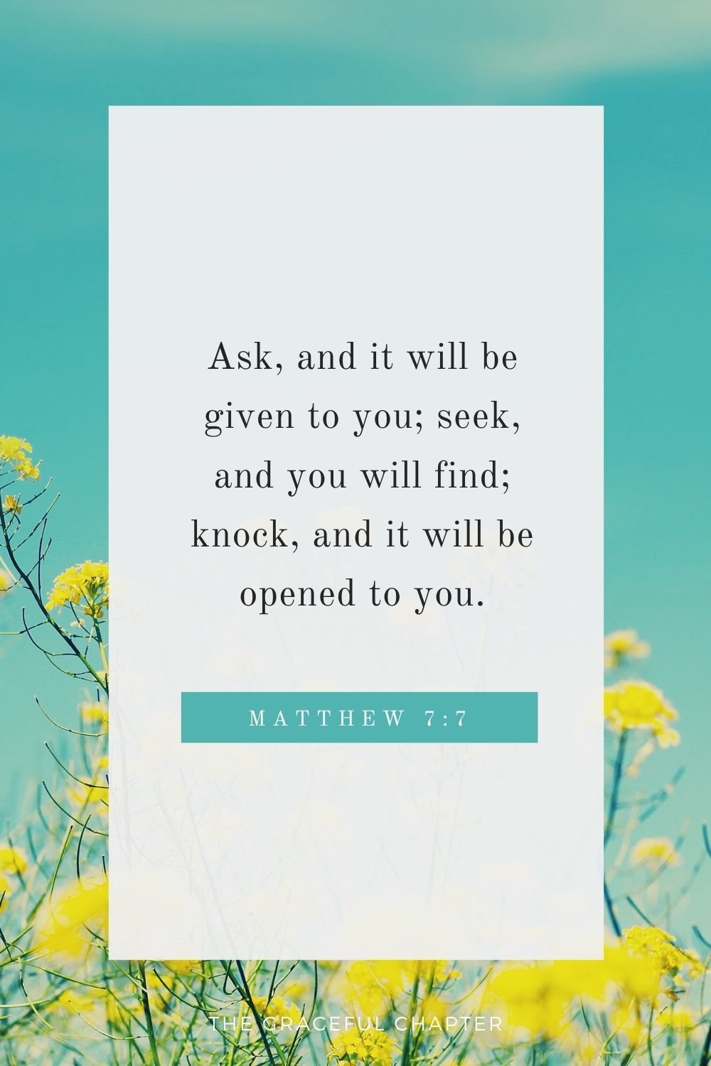 Ask, and it will be given to you; seek, and you will find; knock, and it will be opened to you. Matthew 7:7