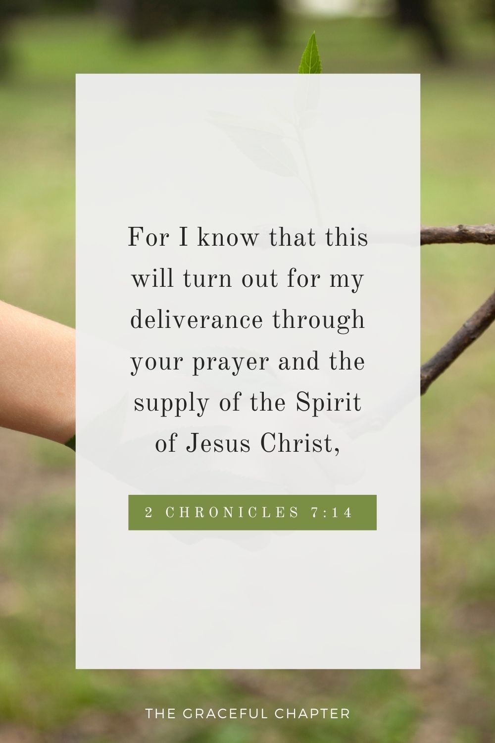 For I know that this will turn out for my deliverance through your prayer and the supply of the Spirit of Jesus Christ, Philippians 1:19