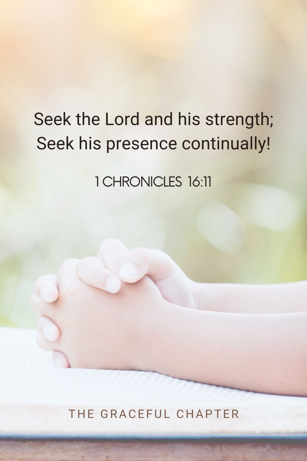 Seek the Lord and his strength; seek his presence continually! 1 Chronicles 16:11