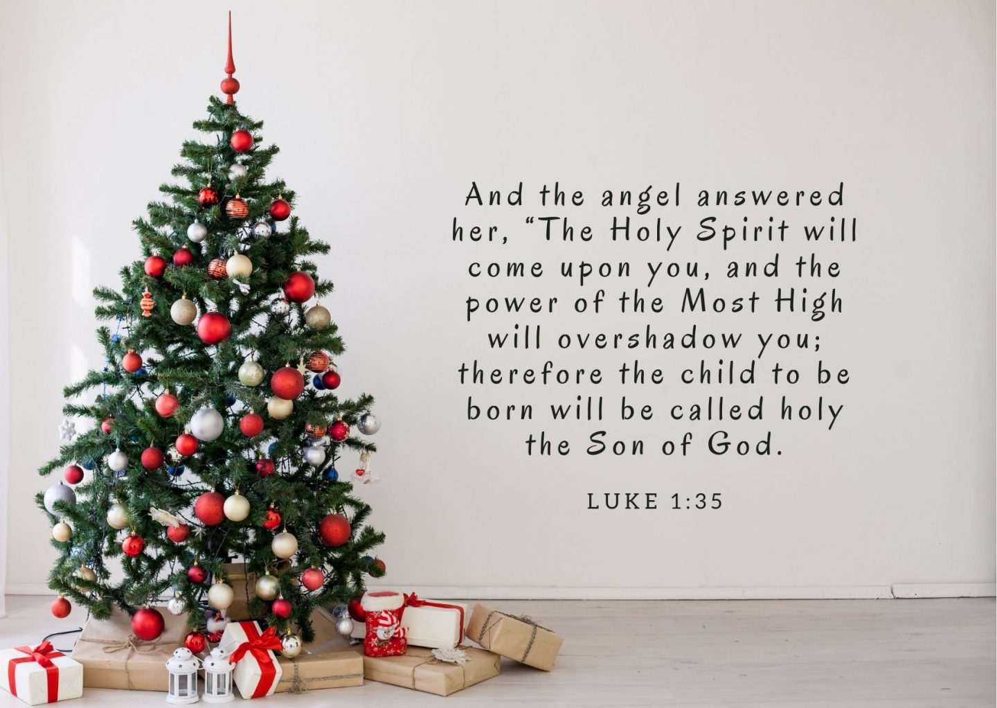 And the angel answered her, “The Holy Spirit will come upon you, and the power of the Most High will overshadow you; therefore the child to be born will be called holy the Son of God. Luke 1:35