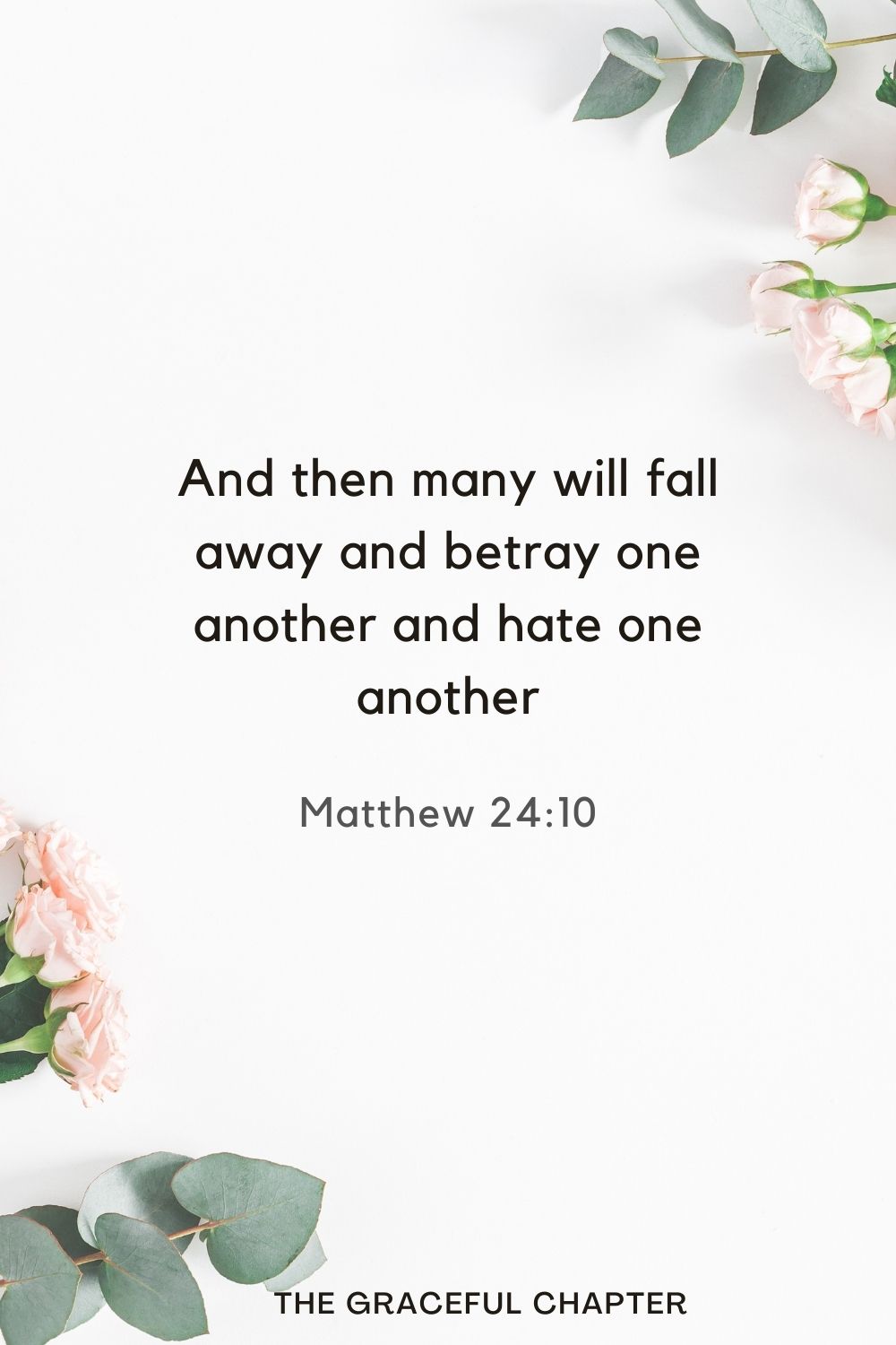 And then many will fall away and betray one another and hate one another. Matthew 24:10