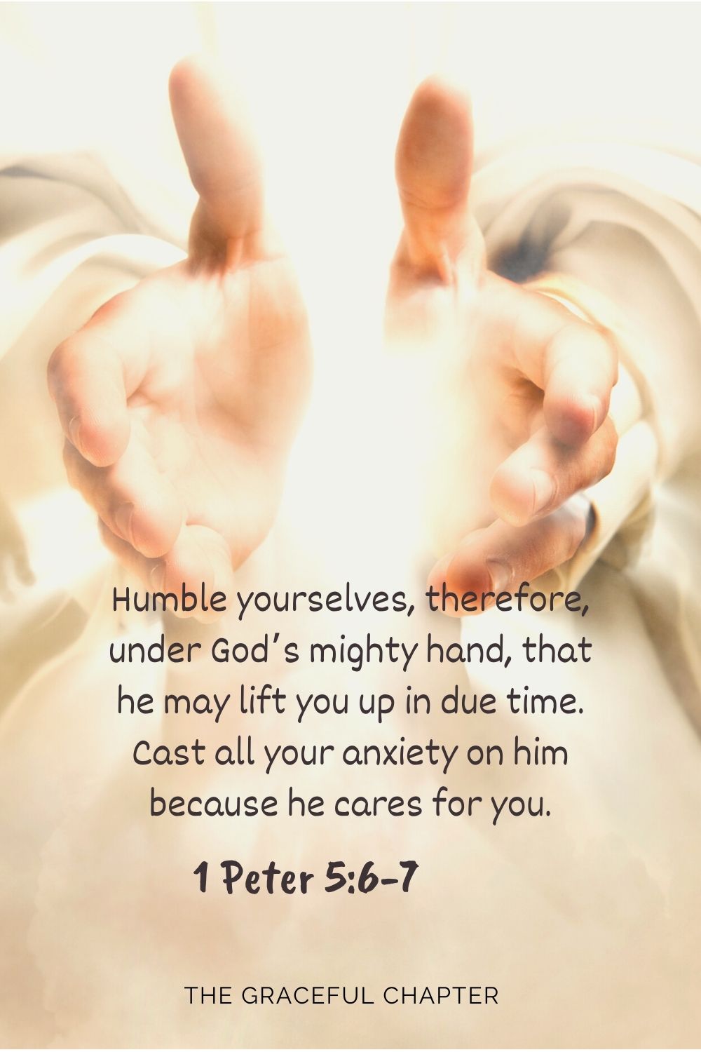 Humble yourselves, therefore, under God’s mighty hand, that he may lift you up in due time. Cast all your anxiety on him because he cares for you. 1 Peter 5:6-7
