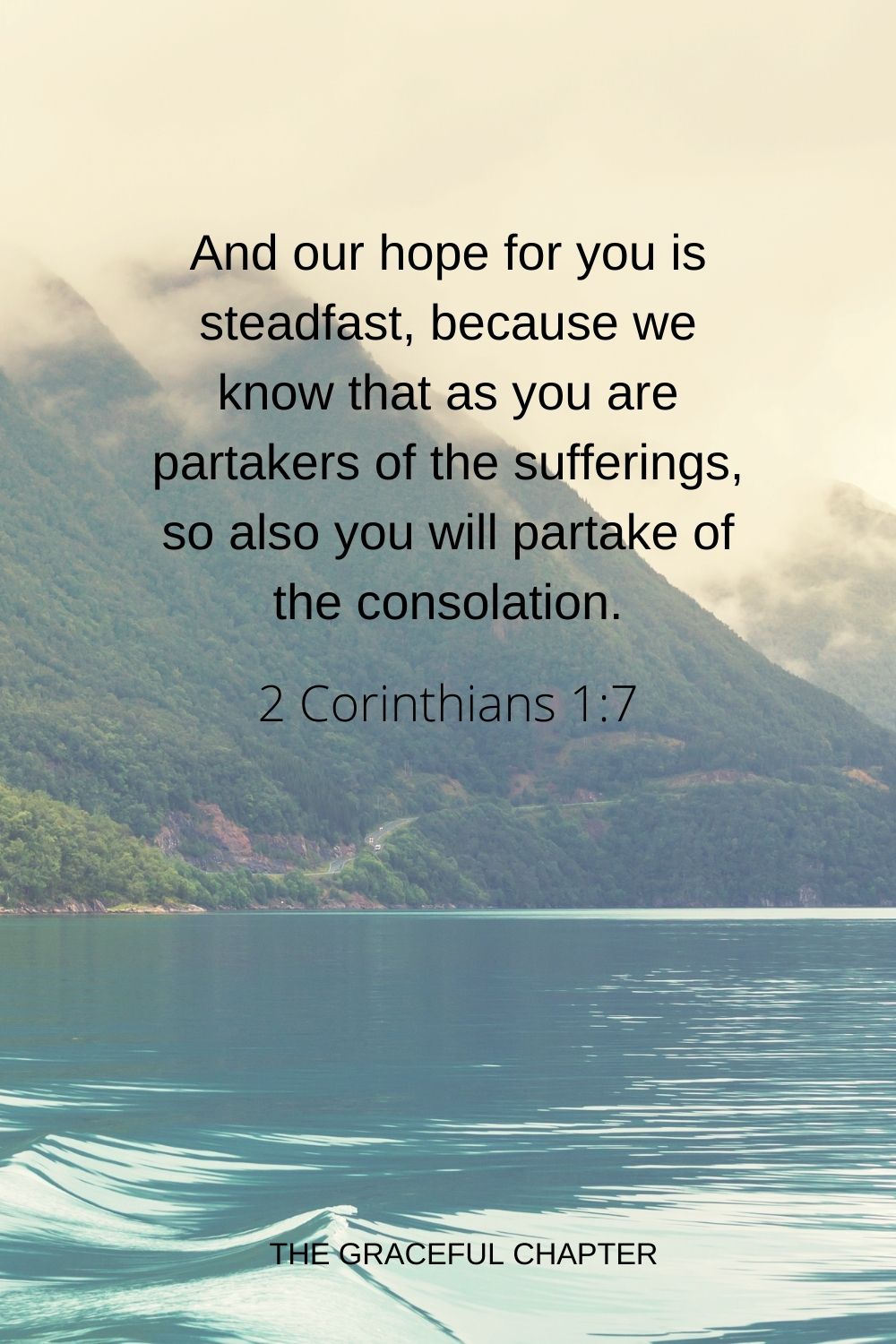 And our hope for you is steadfast, because we know that as you are partakers of the sufferings, so also you will partake of the consolation. 2 Corinthians 1:7