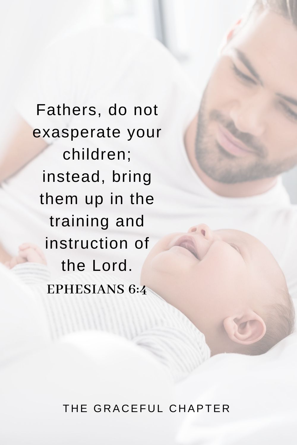 Fathers, do not exasperate your children; instead, bring them up in the training and instruction of the Lord. Ephesians 6:4