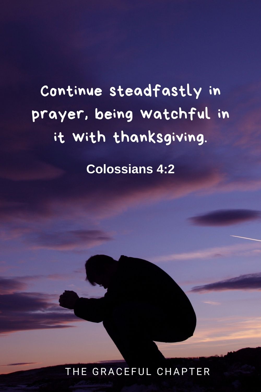 Continue steadfastly in prayer, being watchful in it with thanksgiving. Colossians 4:2