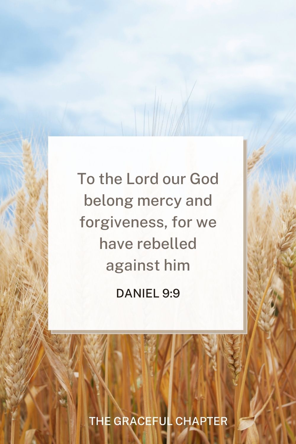 To the Lord our God belong mercy and forgiveness, for we have rebelled against him Daniel 9:9