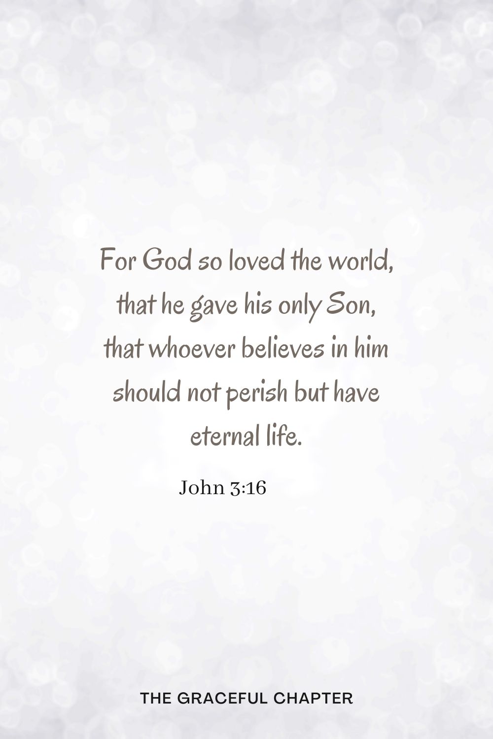 For God so loved the world, that he gave his only Son, that whoever believes in him should not perish but have eternal life. John 3:16
