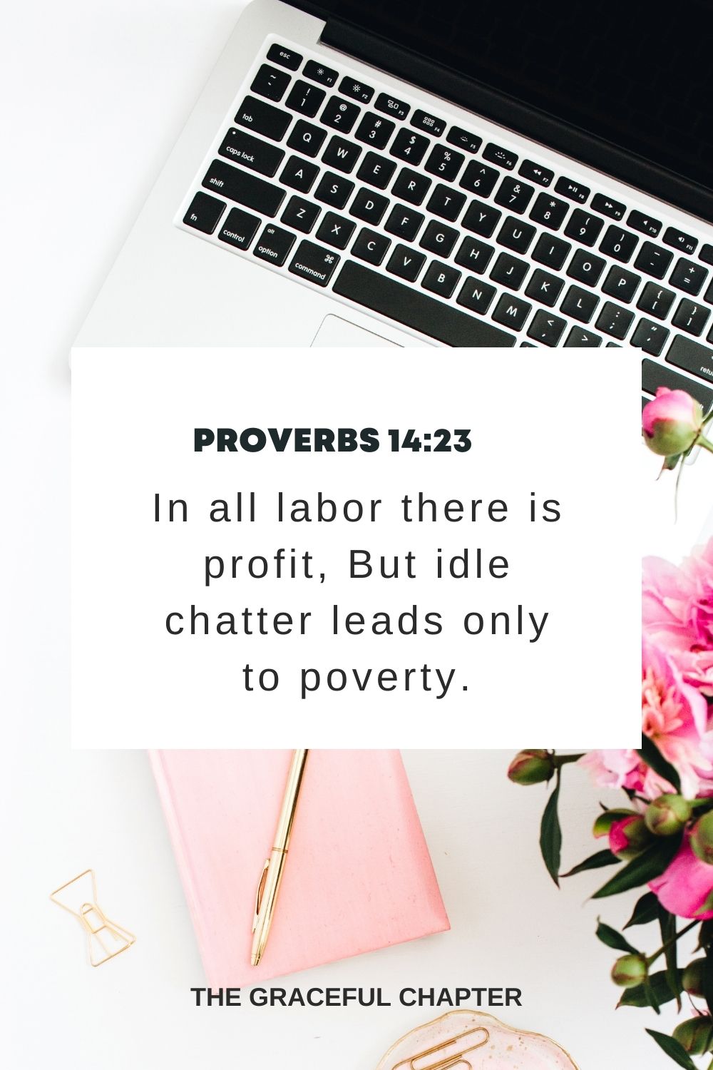 In all labor there is profit, But idle chatter leads only to poverty. Proverbs 14:23