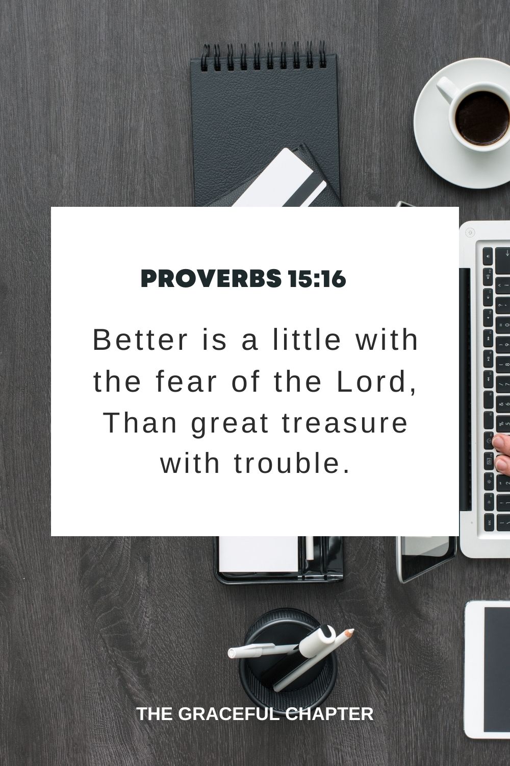 Better is a little with the fear of the Lord, Than great treasure with trouble. Proverbs 15:16
