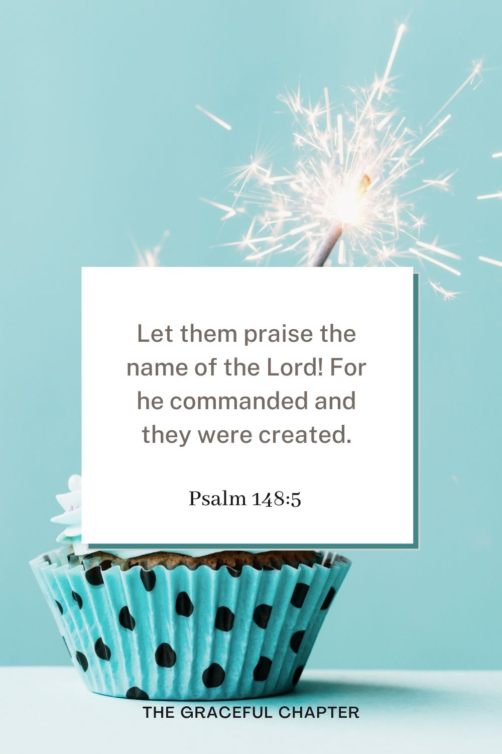 Let them praise the name of the Lord! For he commanded and they were created. Psalm 148:5