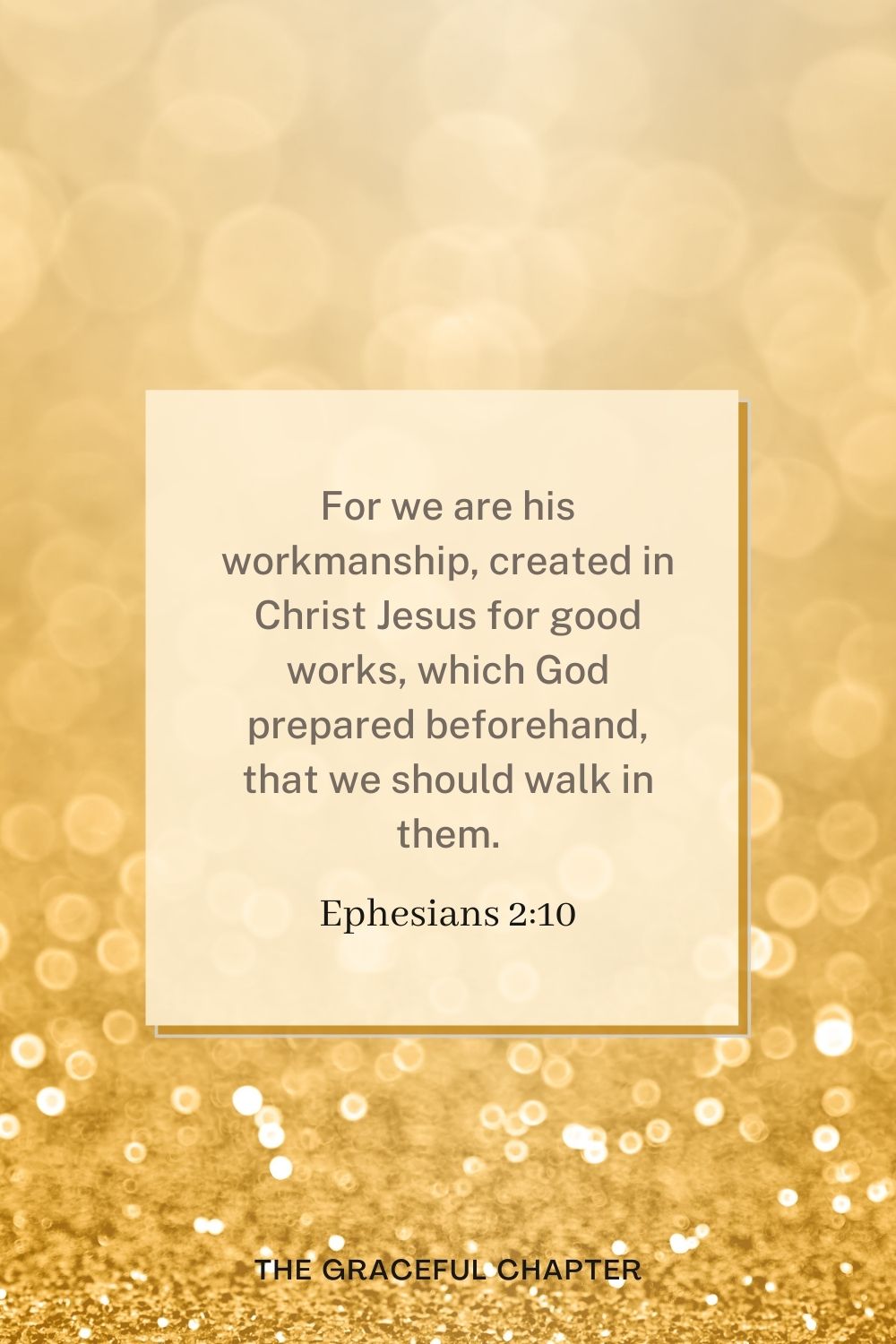 For we are his workmanship, created in Christ Jesus for good works, which God prepared beforehand, that we should walk in them. Ephesians 2:10