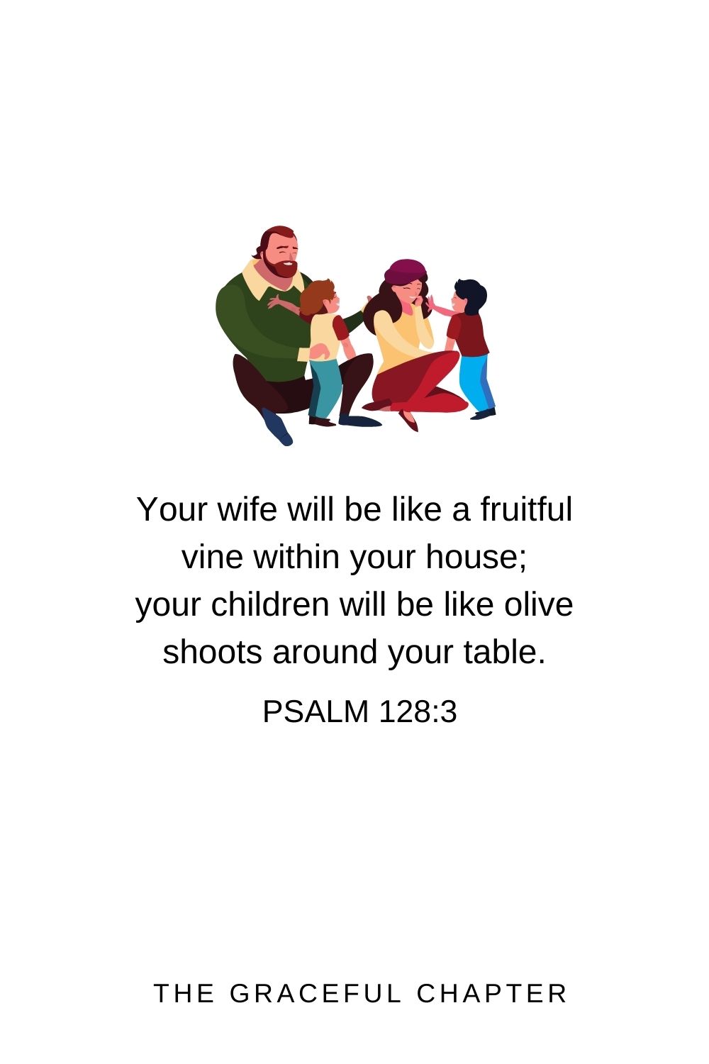 Your wife will be like a fruitful vine within your house; your children will be like olive shoots around your table. Psalm 128:3