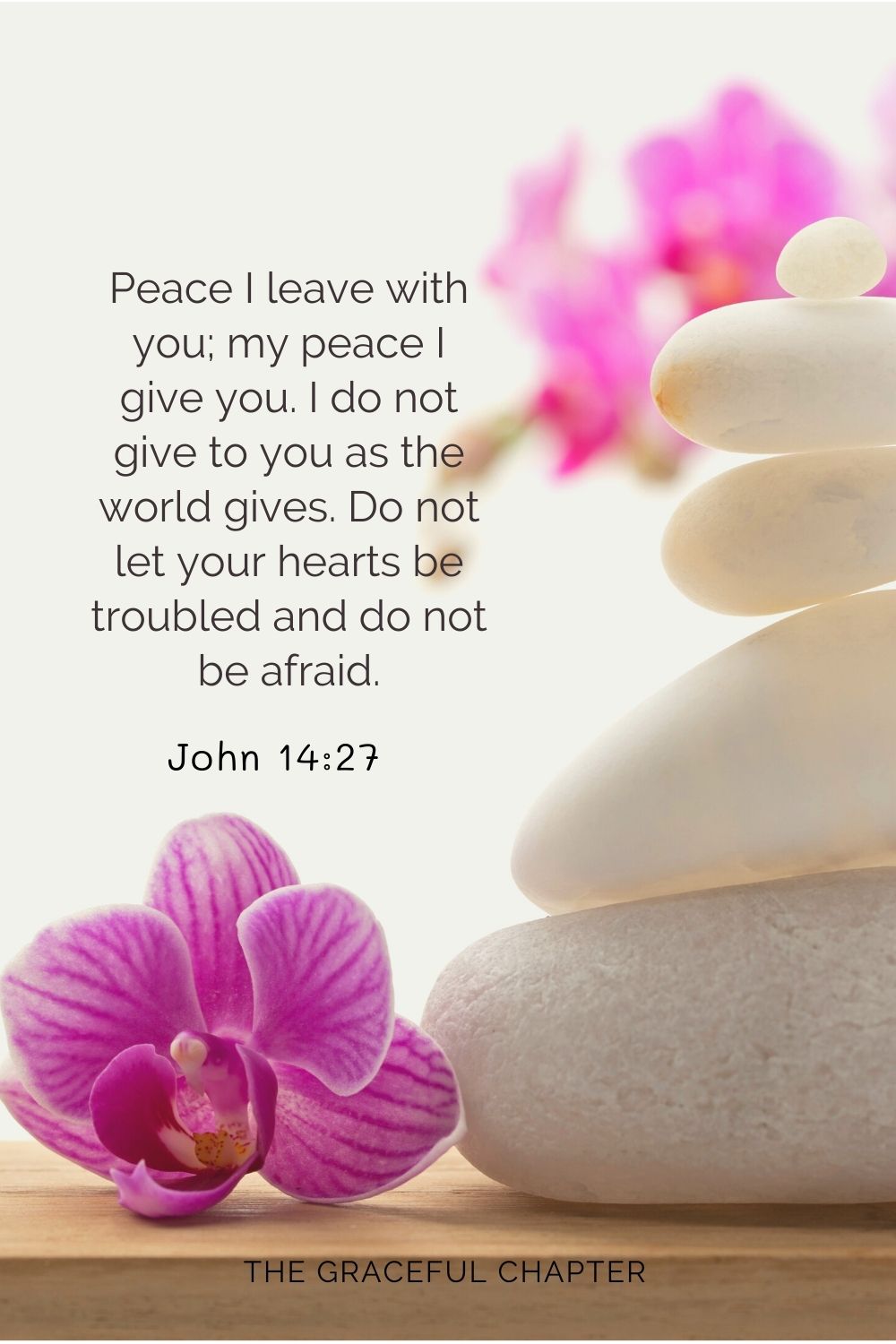 Peace I leave with you; my peace I give you. I do not give to you as the world gives. Do not let your hearts be troubled and do not be afraid. John 14:27