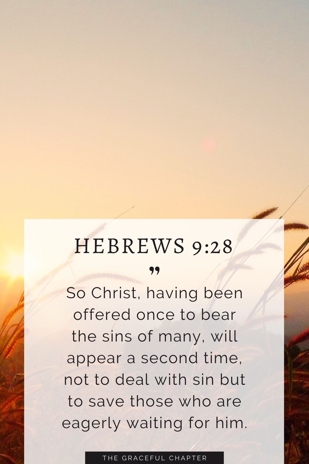 So Christ, having been offered once to bear the sins of many, will appear a second time, not to deal with sin but to save those who are eagerly waiting for him. Hebrews 9:28