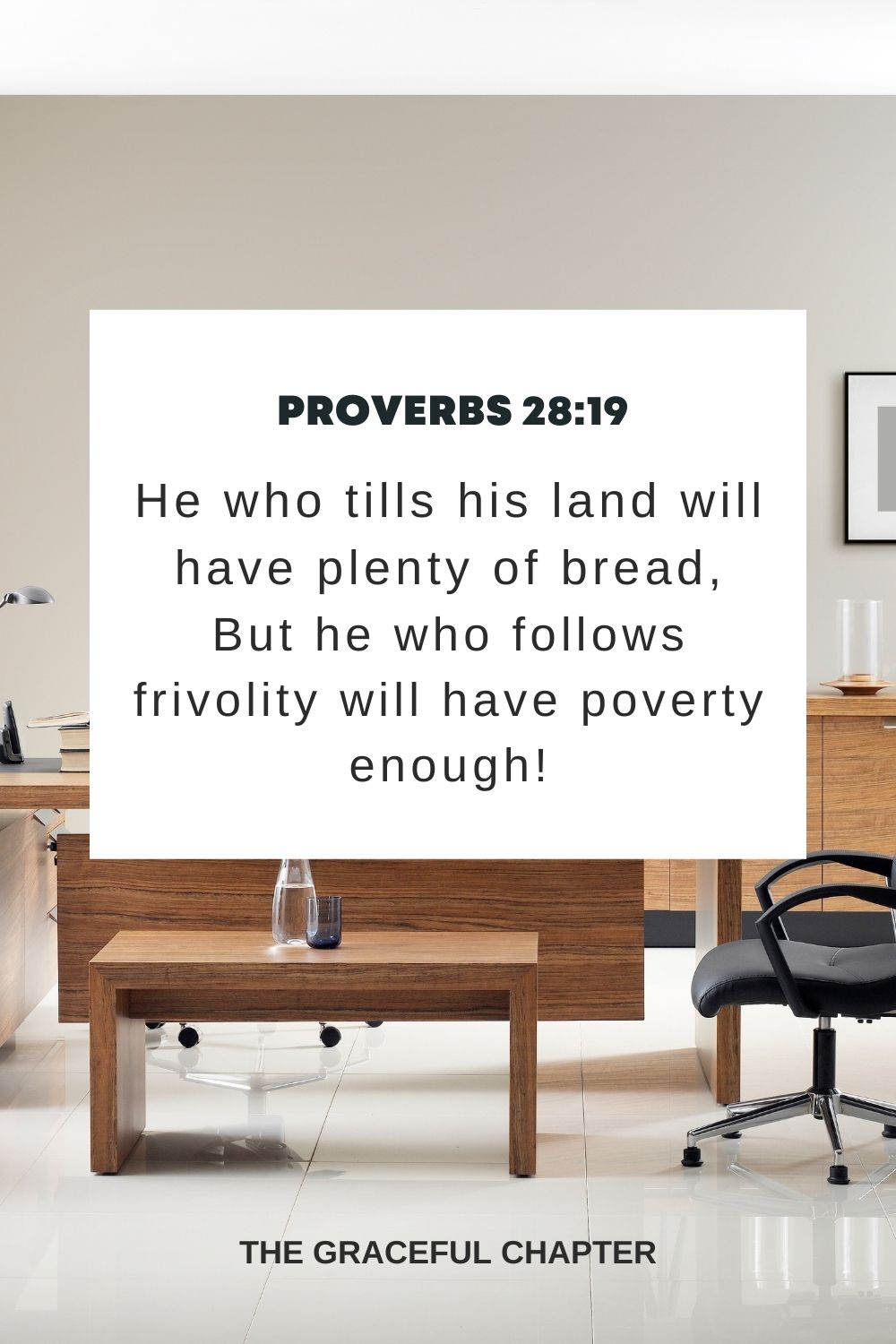 He who tills his land will have plenty of bread, But he who follows frivolity will have poverty enough! Proverbs 28:19