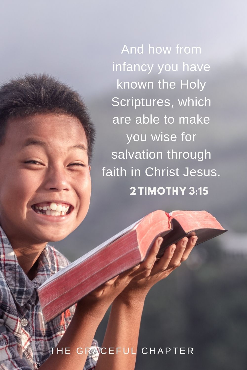 And how from infancy you have known the Holy Scriptures, which are able to make you wise for salvation through faith in Christ Jesus. 2 Timothy 3:15